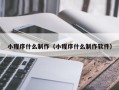 襄阳小程序什么制作（小程序什么制作软件）