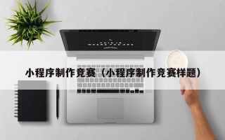 襄阳小程序制作竞赛（小程序制作竞赛样题）