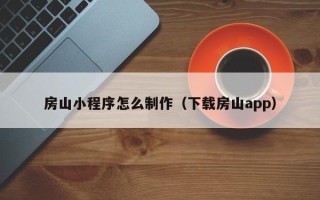 襄阳房山小程序怎么制作（下载房山app）