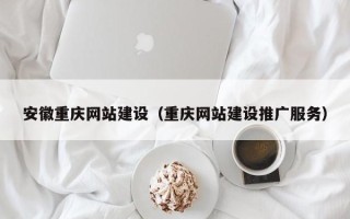 襄阳安徽重庆网站建设（重庆网站建设推广服务）