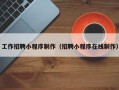 襄阳工作招聘小程序制作（招聘小程序在线制作）