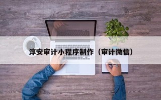 襄阳淳安审计小程序制作（审计微信）