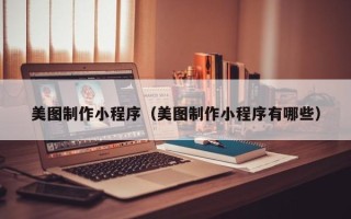 襄阳美图制作小程序（美图制作小程序有哪些）