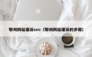 襄阳鄂州网站建设seo（鄂州网站建设的步骤）