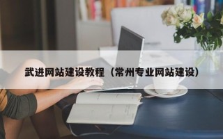 襄阳武进网站建设教程（常州专业网站建设）