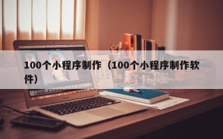襄阳100个小程序制作（100个小程序制作软件）