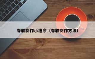 襄阳春联制作小程序（春联制作方法）