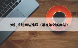 襄阳婚礼策划网站建设（婚礼策划师网站）